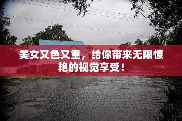 美女又色又重，给你带来无限惊艳的视觉享受！