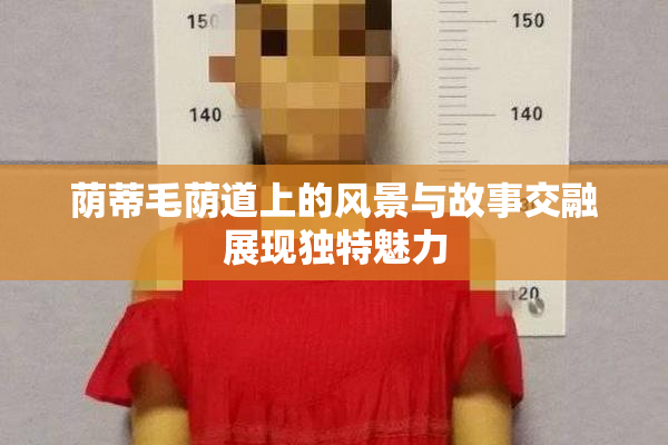 荫蒂毛荫道上的风景与故事交融展现独特魅力