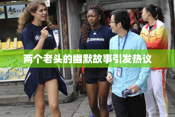 两个老头的幽默故事引发热议
