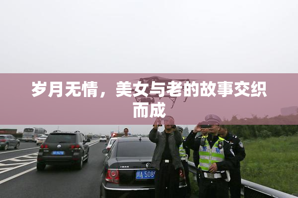 岁月无情，美女与老的故事交织而成