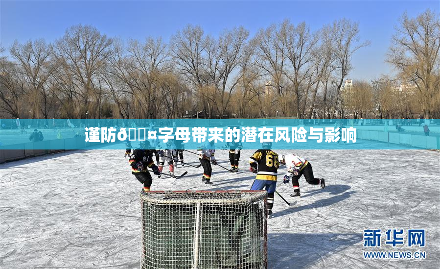 谨防🐤字母带来的潜在风险与影响