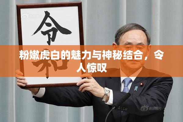 粉嫩虎白的魅力与神秘结合，令人惊叹