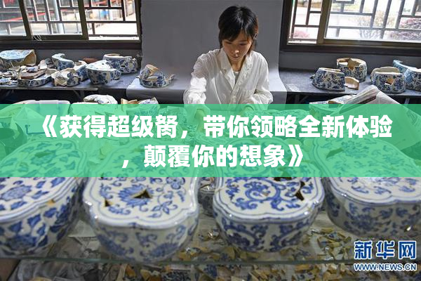 《获得超级胬，带你领略全新体验，颠覆你的想象》