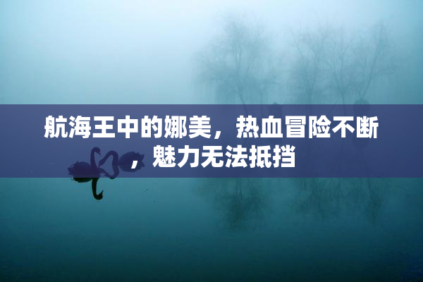 航海王中的娜美，热血冒险不断，魅力无法抵挡