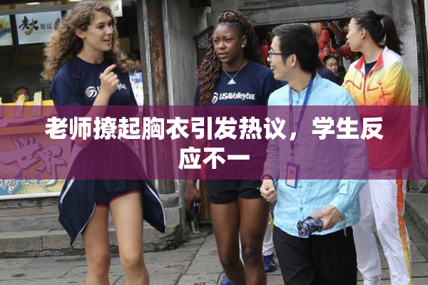 老师撩起胸衣引发热议，学生反应不一