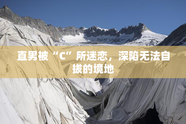 直男被“C”所迷恋，深陷无法自拔的境地