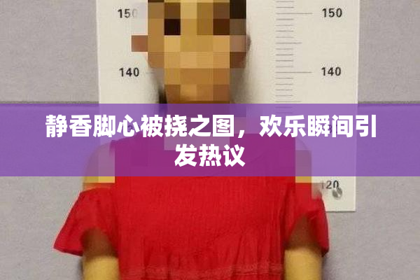 静香脚心被挠之图，欢乐瞬间引发热议