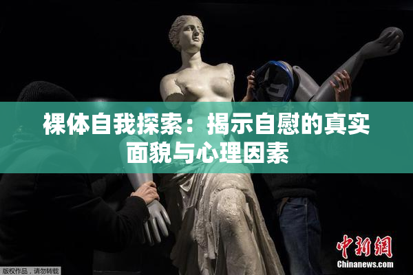 裸体自我探索：揭示自慰的真实面貌与心理因素