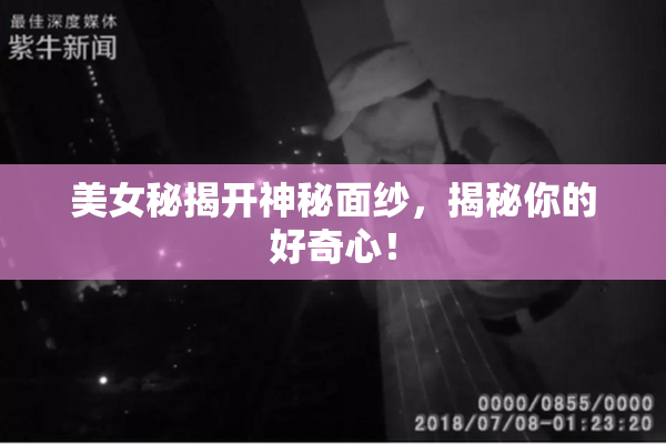 美女秘揭开神秘面纱，揭秘你的好奇心！
