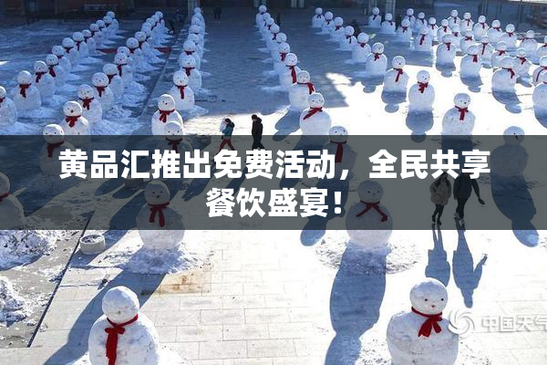 黄品汇推出免费活动，全民共享餐饮盛宴！