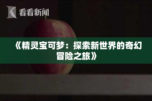 《精灵宝可梦：探索新世界的奇幻冒险之旅》