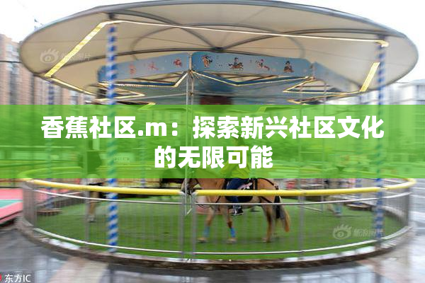 香蕉社区.m：探索新兴社区文化的无限可能