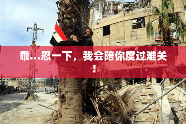 乖…忍一下，我会陪你度过难关！
