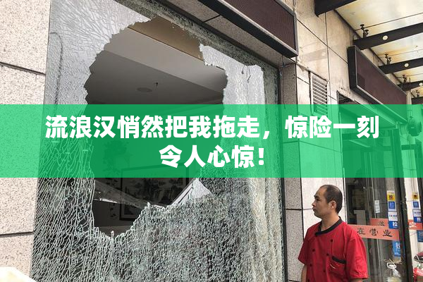 流浪汉悄然把我拖走，惊险一刻令人心惊！