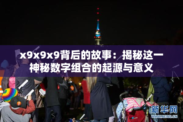 x9x9x9背后的故事：揭秘这一神秘数字组合的起源与意义