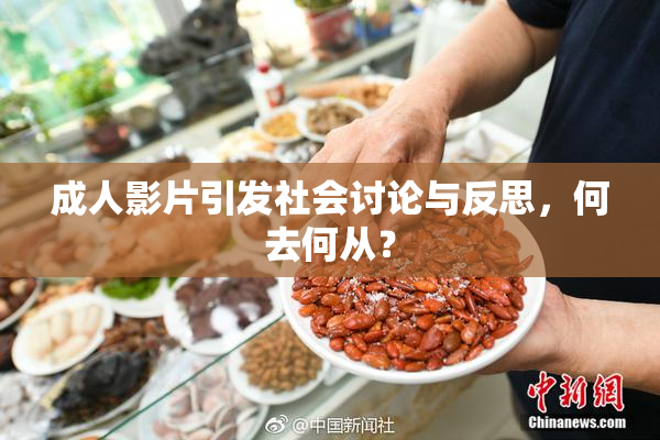 成人影片引发社会讨论与反思，何去何从？