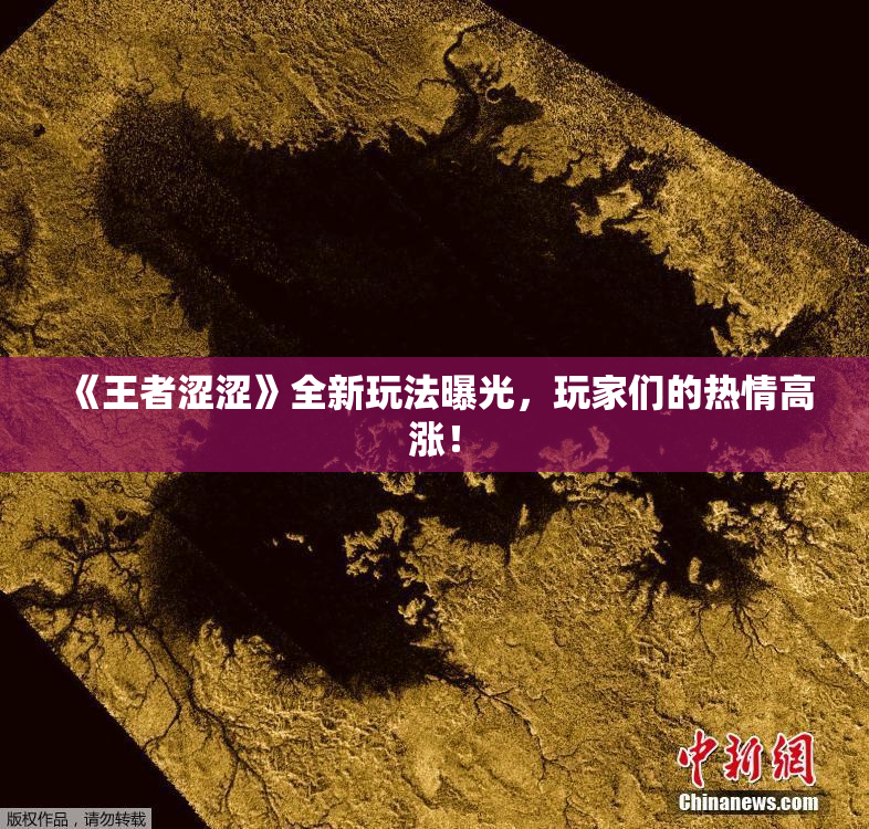 《王者涩涩》全新玩法曝光，玩家们的热情高涨！