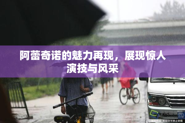 阿蕾奇诺的魅力再现，展现惊人演技与风采