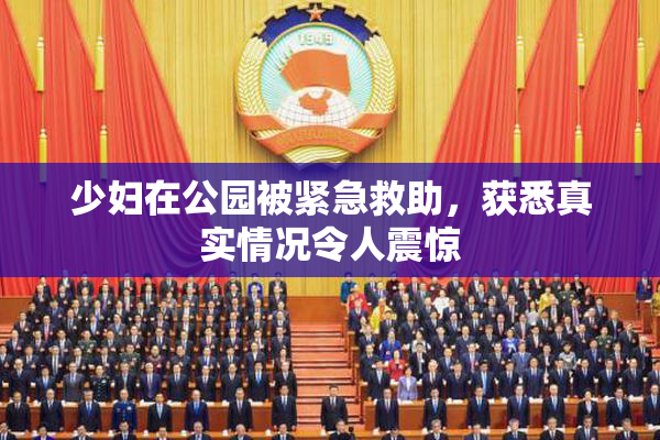 少妇在公园被紧急救助，获悉真实情况令人震惊