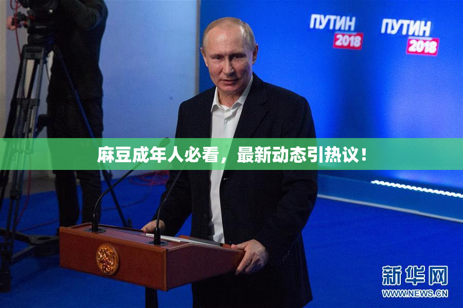 麻豆成年人必看，最新动态引热议！