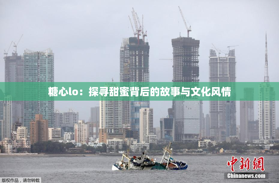 糖心lo：探寻甜蜜背后的故事与文化风情