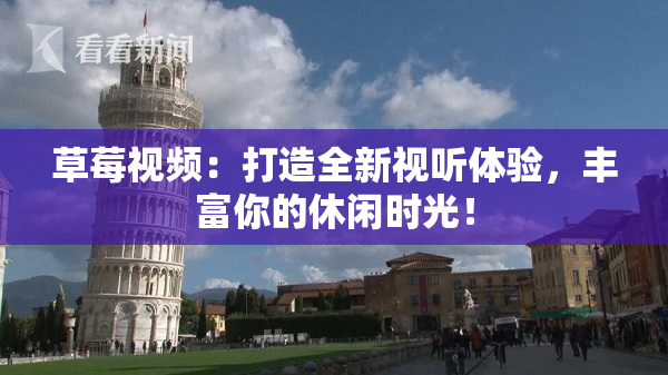 草莓视频：打造全新视听体验，丰富你的休闲时光！