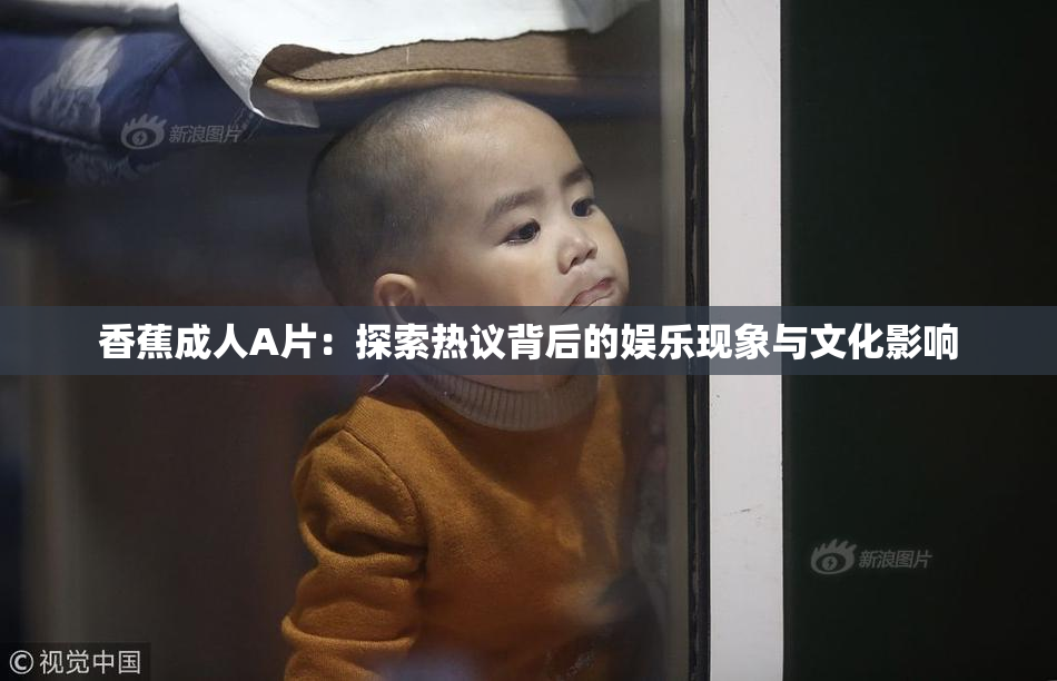 香蕉成人A片：探索热议背后的娱乐现象与文化影响