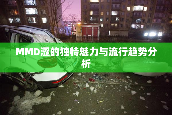 MMD涩的独特魅力与流行趋势分析