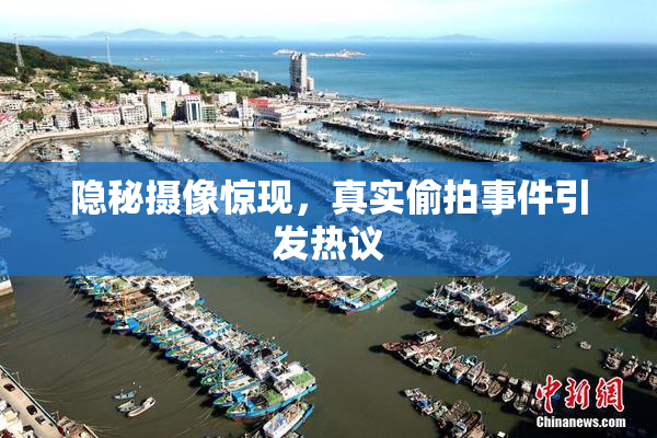 隐秘摄像惊现，真实偷拍事件引发热议