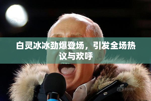 白灵冰冰劲爆登场，引发全场热议与欢呼
