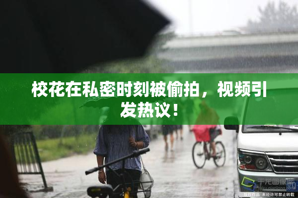 校花在私密时刻被偷拍，视频引发热议！