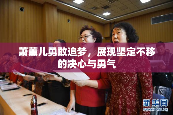 萧薰儿勇敢追梦，展现坚定不移的决心与勇气
