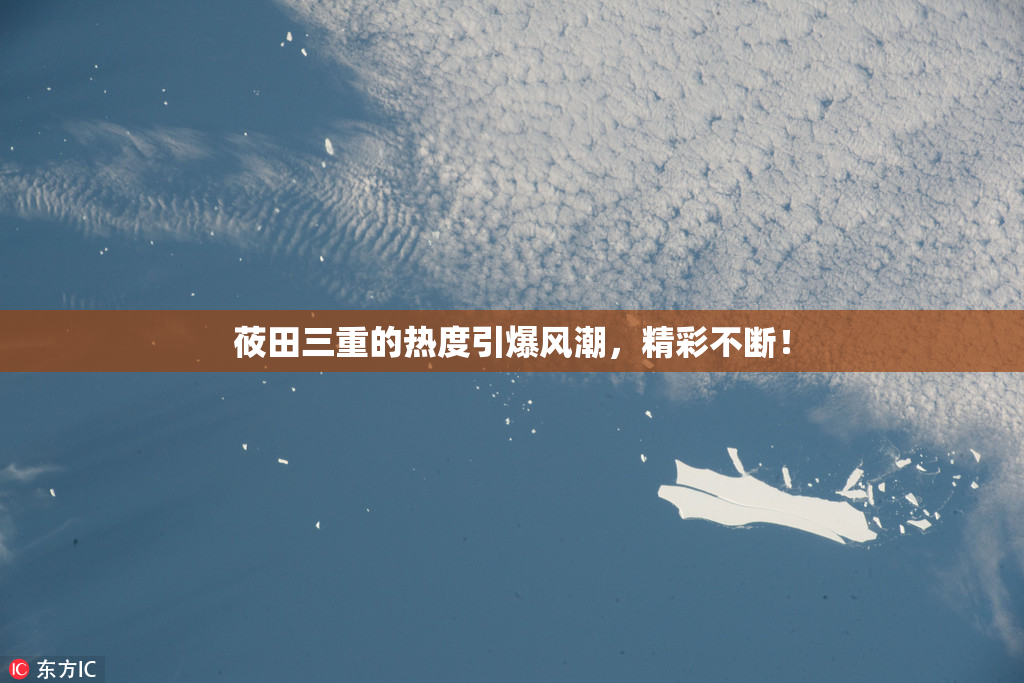 莜田三重的热度引爆风潮，精彩不断！