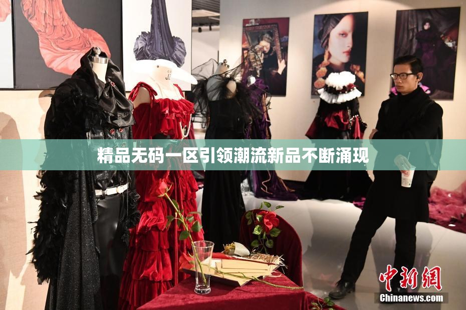 精品无码一区引领潮流新品不断涌现