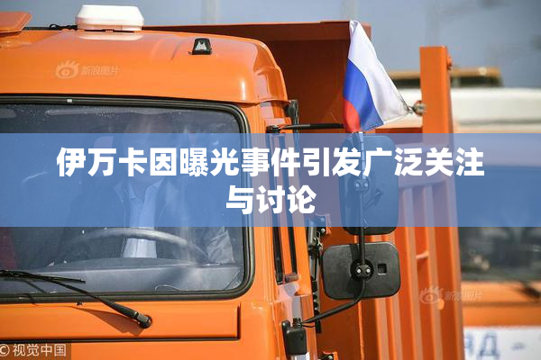 伊万卡因曝光事件引发广泛关注与讨论