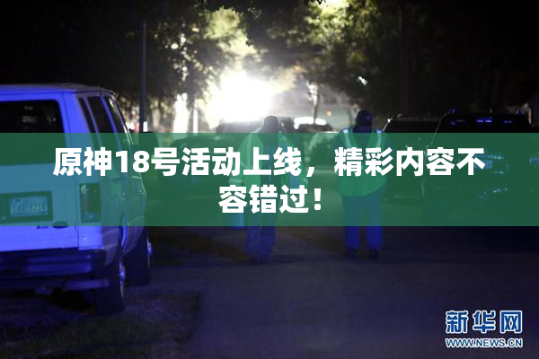 原神18号活动上线，精彩内容不容错过！