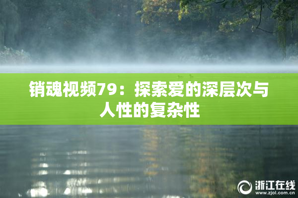 销魂视频79：探索爱的深层次与人性的复杂性