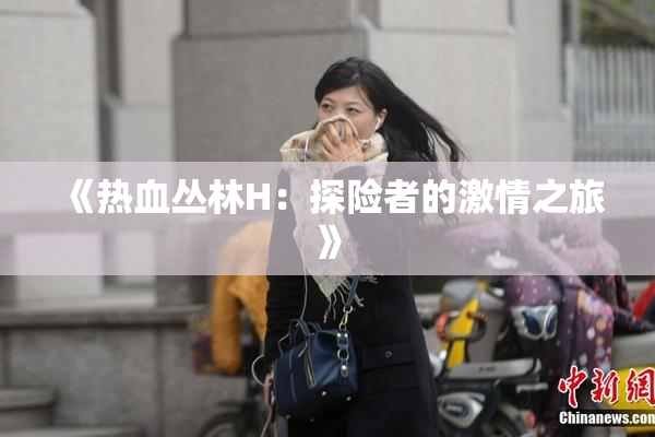 《热血丛林H：探险者的激情之旅》