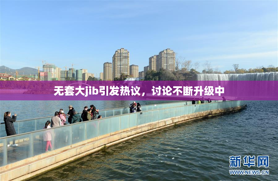 无套大jib引发热议，讨论不断升级中