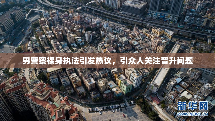 男警察裸身执法引发热议，引众人关注晋升问题