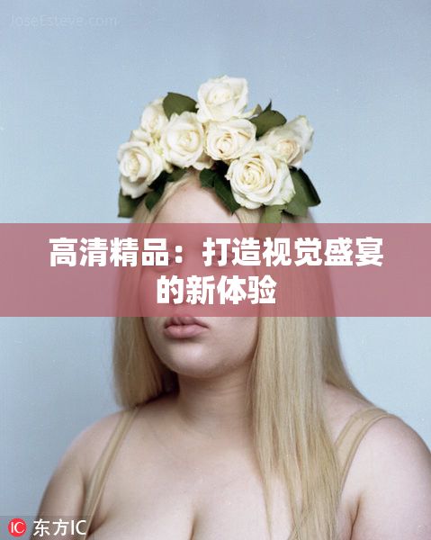 高清精品：打造视觉盛宴的新体验