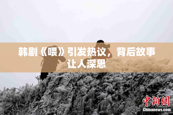 韩剧《喂》引发热议，背后故事让人深思