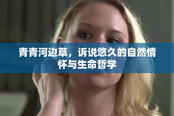 青青河边草，诉说悠久的自然情怀与生命哲学