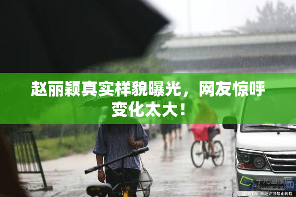 赵丽颖真实样貌曝光，网友惊呼变化太大！