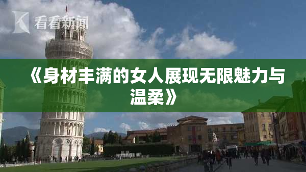 《身材丰满的女人展现无限魅力与温柔》