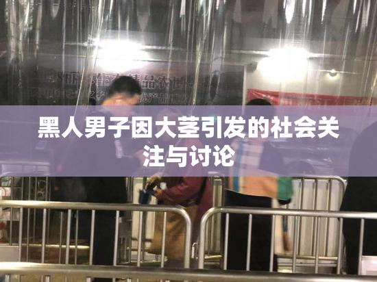 黑人男子因大茎引发的社会关注与讨论
