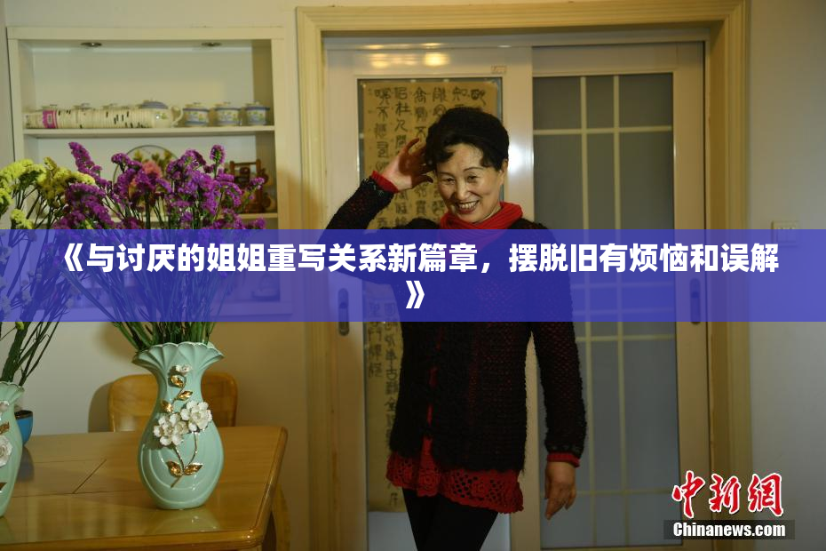 《与讨厌的姐姐重写关系新篇章，摆脱旧有烦恼和误解》