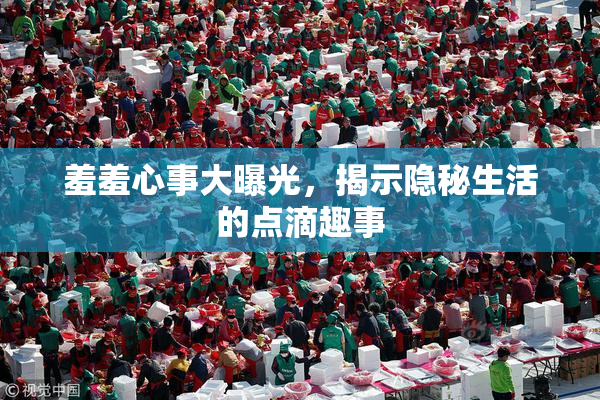 羞羞心事大曝光，揭示隐秘生活的点滴趣事