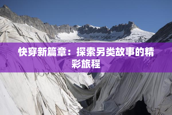 快穿新篇章：探索另类故事的精彩旅程