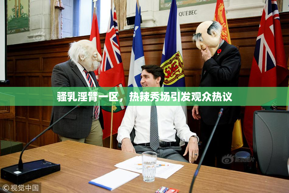 骚乳淫臂一区，热辣秀场引发观众热议